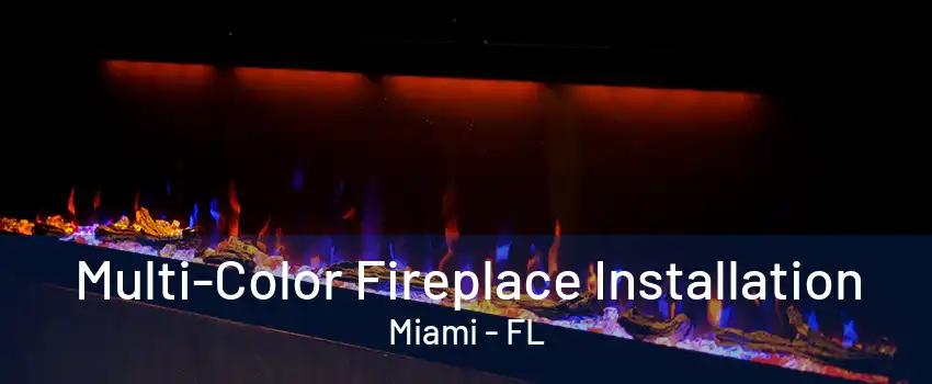 Multi-Color Fireplace Installation Miami - FL